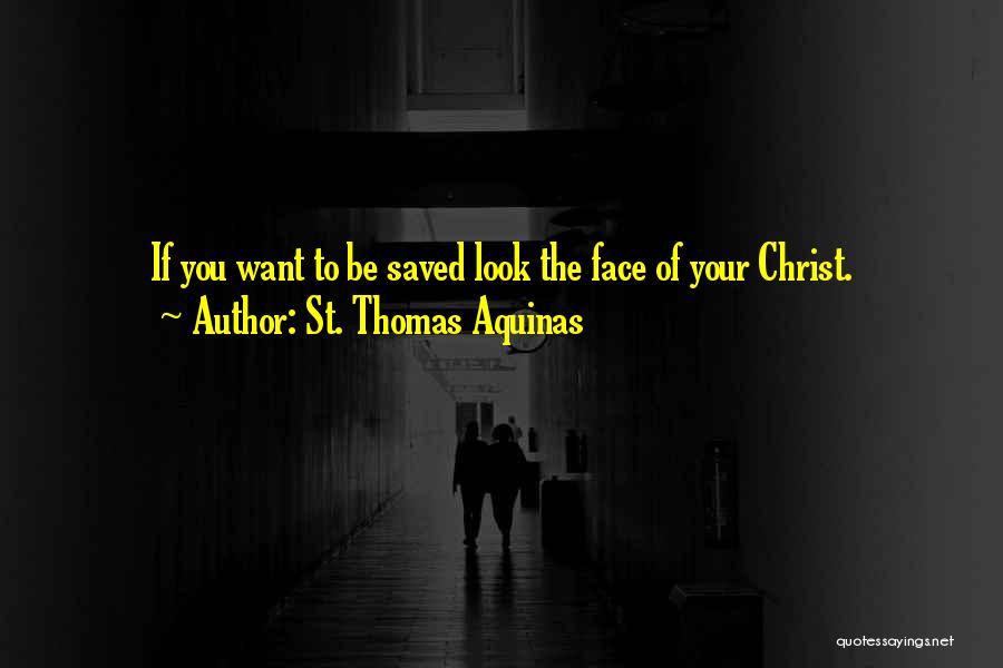 St. Thomas Aquinas Quotes: If You Want To Be Saved Look The Face Of Your Christ.