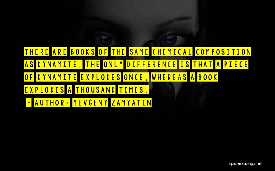 Yevgeny Zamyatin Quotes: There Are Books Of The Same Chemical Composition As Dynamite. The Only Difference Is That A Piece Of Dynamite Explodes