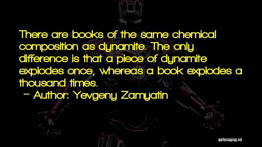 Yevgeny Zamyatin Quotes: There Are Books Of The Same Chemical Composition As Dynamite. The Only Difference Is That A Piece Of Dynamite Explodes