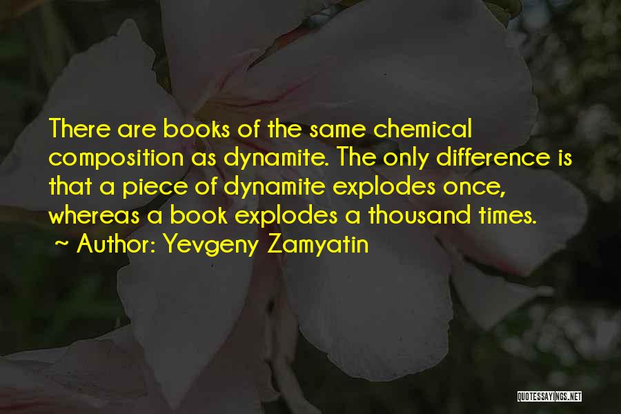 Yevgeny Zamyatin Quotes: There Are Books Of The Same Chemical Composition As Dynamite. The Only Difference Is That A Piece Of Dynamite Explodes