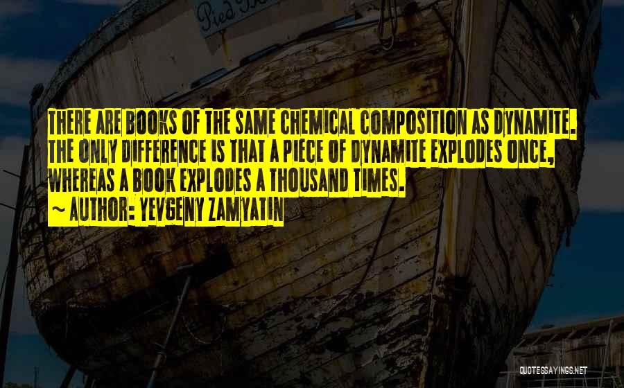 Yevgeny Zamyatin Quotes: There Are Books Of The Same Chemical Composition As Dynamite. The Only Difference Is That A Piece Of Dynamite Explodes