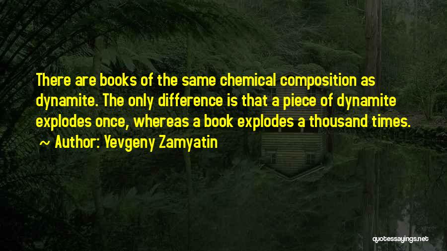Yevgeny Zamyatin Quotes: There Are Books Of The Same Chemical Composition As Dynamite. The Only Difference Is That A Piece Of Dynamite Explodes
