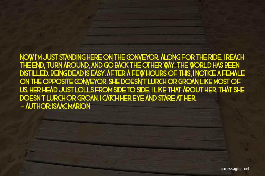 Isaac Marion Quotes: Now I'm Just Standing Here On The Conveyor. Along For The Ride. I Reach The End, Turn Around, And Go