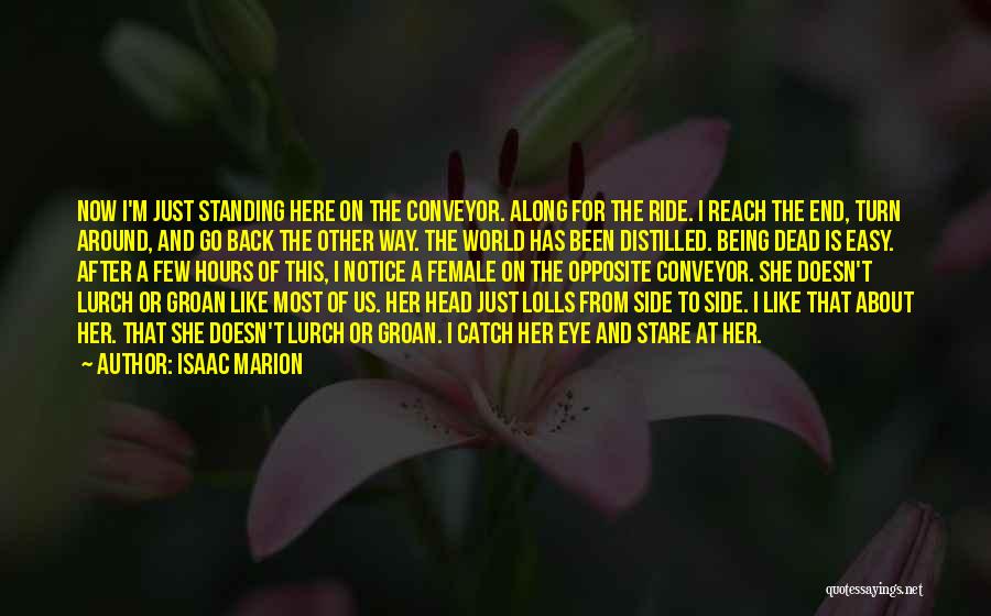 Isaac Marion Quotes: Now I'm Just Standing Here On The Conveyor. Along For The Ride. I Reach The End, Turn Around, And Go