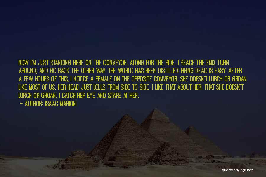 Isaac Marion Quotes: Now I'm Just Standing Here On The Conveyor. Along For The Ride. I Reach The End, Turn Around, And Go