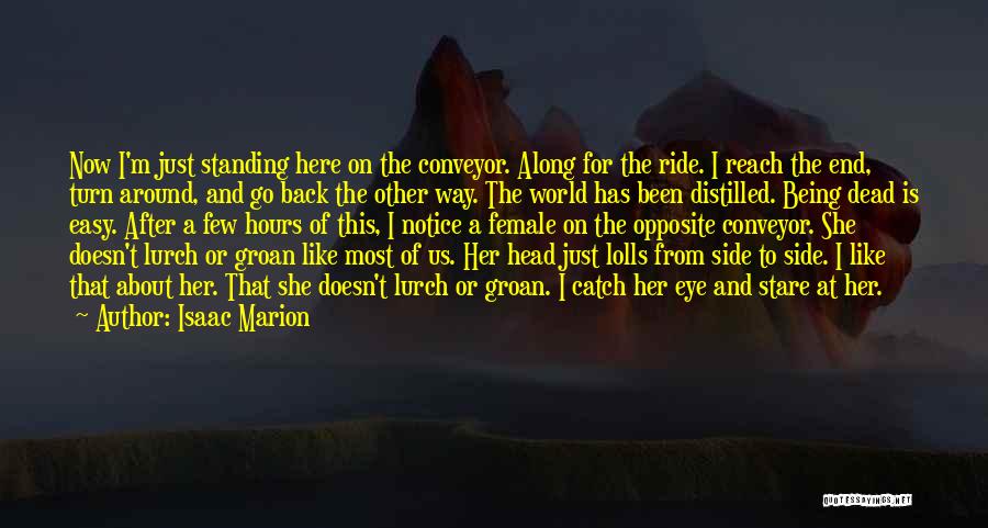 Isaac Marion Quotes: Now I'm Just Standing Here On The Conveyor. Along For The Ride. I Reach The End, Turn Around, And Go