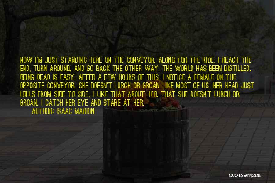 Isaac Marion Quotes: Now I'm Just Standing Here On The Conveyor. Along For The Ride. I Reach The End, Turn Around, And Go