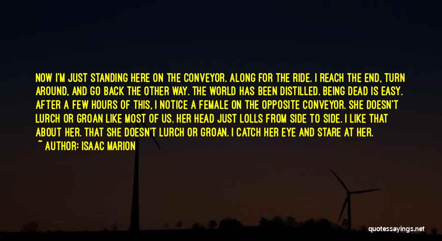 Isaac Marion Quotes: Now I'm Just Standing Here On The Conveyor. Along For The Ride. I Reach The End, Turn Around, And Go