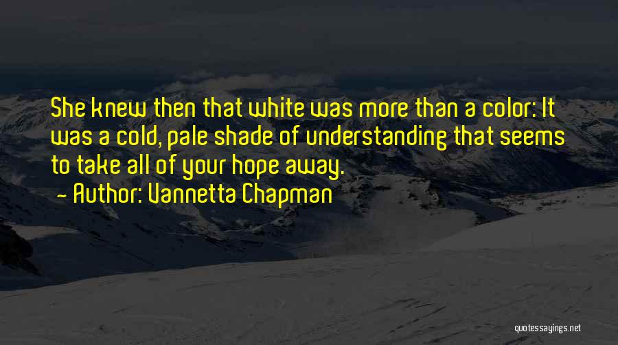 Vannetta Chapman Quotes: She Knew Then That White Was More Than A Color: It Was A Cold, Pale Shade Of Understanding That Seems