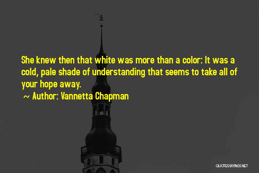 Vannetta Chapman Quotes: She Knew Then That White Was More Than A Color: It Was A Cold, Pale Shade Of Understanding That Seems