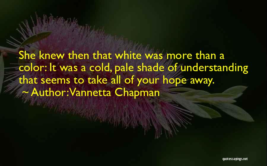 Vannetta Chapman Quotes: She Knew Then That White Was More Than A Color: It Was A Cold, Pale Shade Of Understanding That Seems