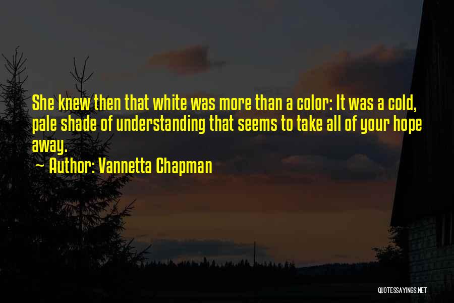 Vannetta Chapman Quotes: She Knew Then That White Was More Than A Color: It Was A Cold, Pale Shade Of Understanding That Seems