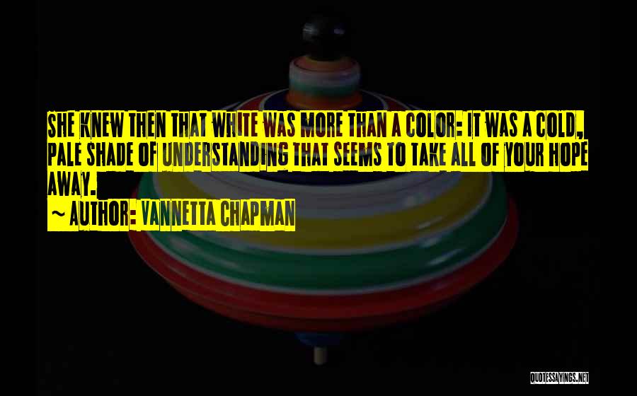 Vannetta Chapman Quotes: She Knew Then That White Was More Than A Color: It Was A Cold, Pale Shade Of Understanding That Seems