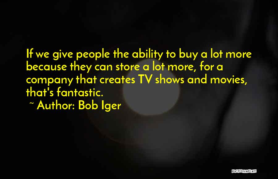 Bob Iger Quotes: If We Give People The Ability To Buy A Lot More Because They Can Store A Lot More, For A