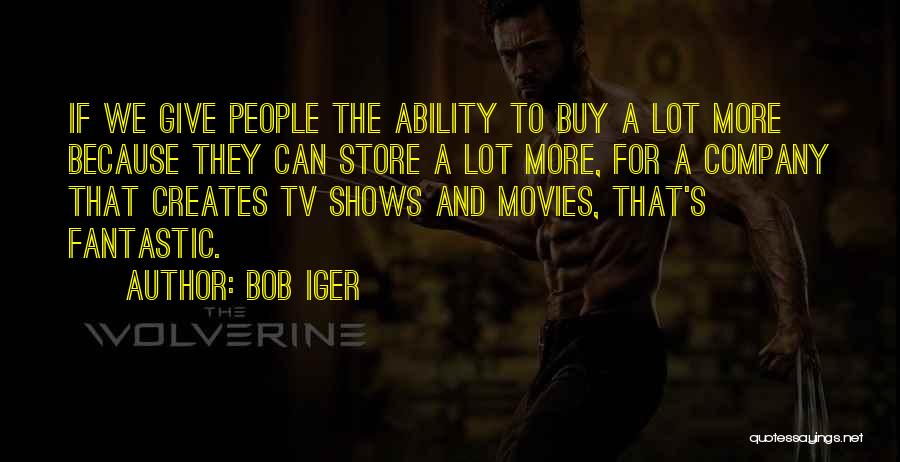 Bob Iger Quotes: If We Give People The Ability To Buy A Lot More Because They Can Store A Lot More, For A