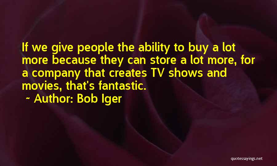 Bob Iger Quotes: If We Give People The Ability To Buy A Lot More Because They Can Store A Lot More, For A
