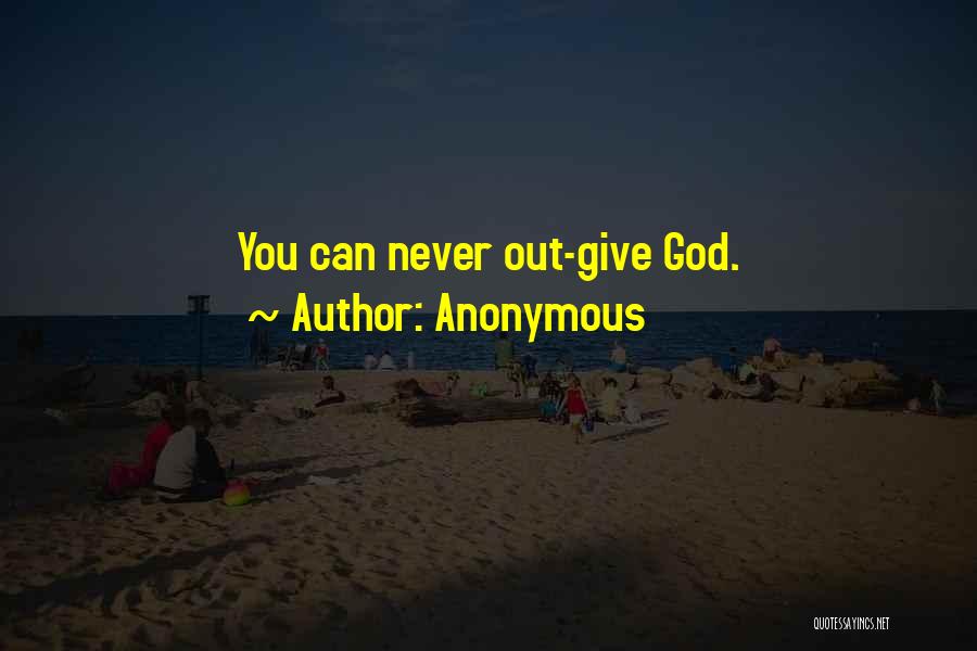 Anonymous Quotes: You Can Never Out-give God.