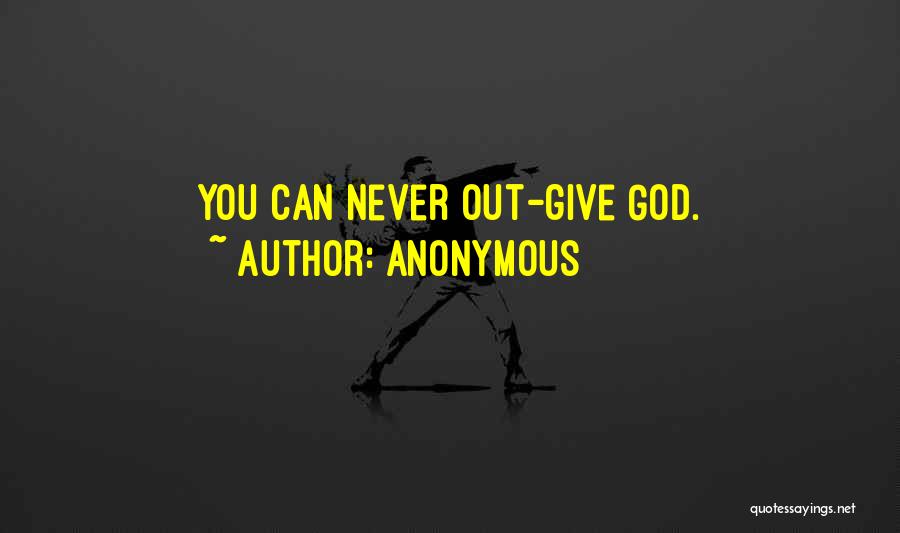 Anonymous Quotes: You Can Never Out-give God.
