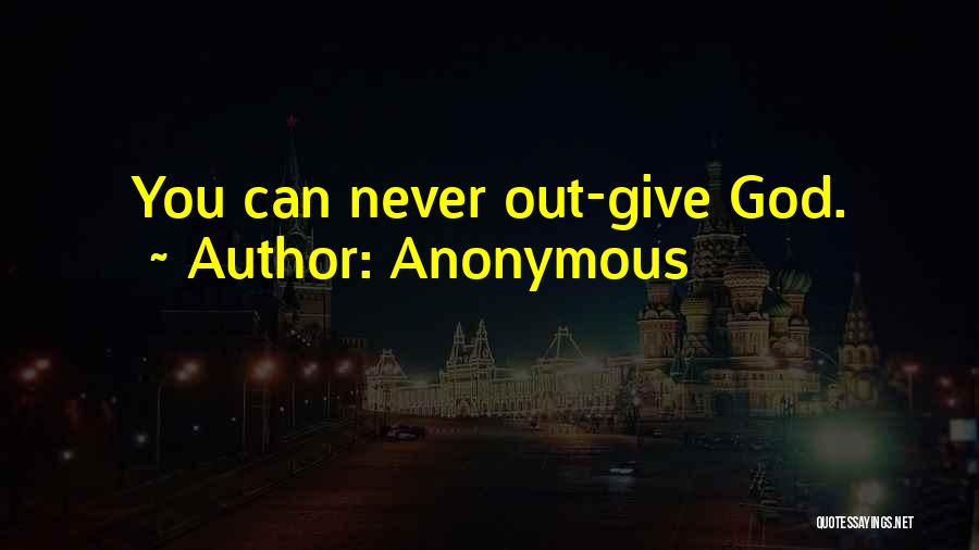 Anonymous Quotes: You Can Never Out-give God.