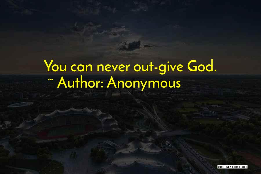 Anonymous Quotes: You Can Never Out-give God.