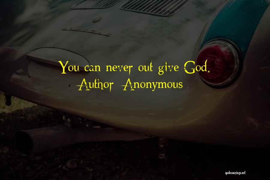 Anonymous Quotes: You Can Never Out-give God.