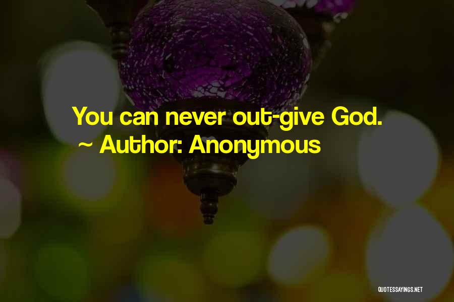 Anonymous Quotes: You Can Never Out-give God.