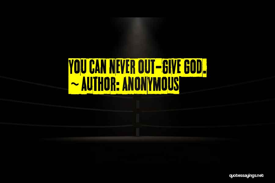 Anonymous Quotes: You Can Never Out-give God.