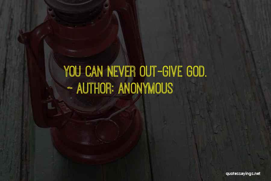 Anonymous Quotes: You Can Never Out-give God.