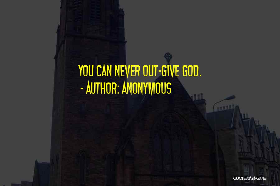 Anonymous Quotes: You Can Never Out-give God.