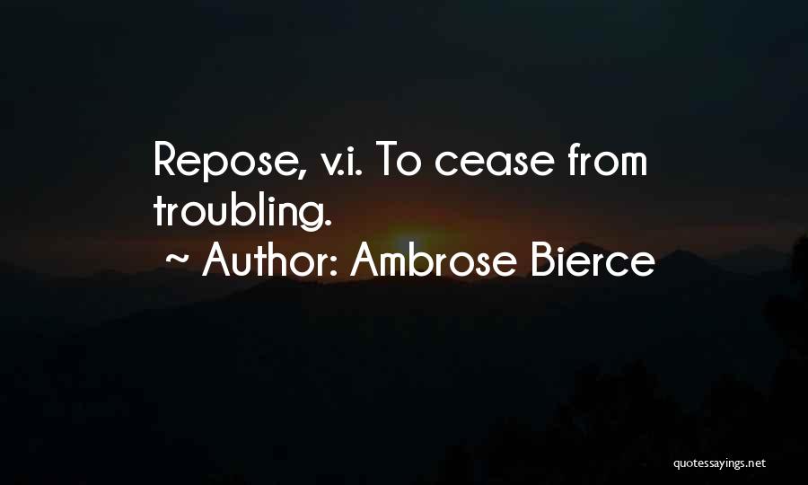 Ambrose Bierce Quotes: Repose, V.i. To Cease From Troubling.