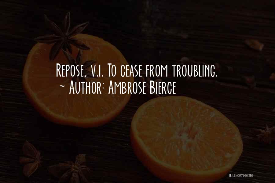 Ambrose Bierce Quotes: Repose, V.i. To Cease From Troubling.