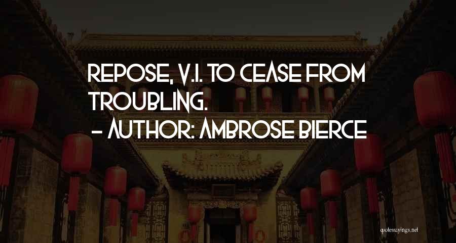 Ambrose Bierce Quotes: Repose, V.i. To Cease From Troubling.