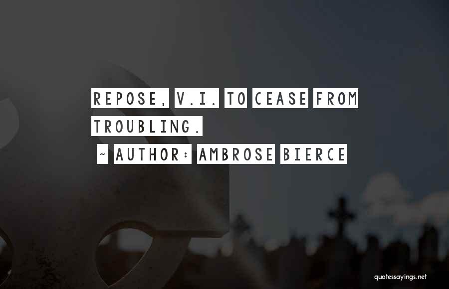 Ambrose Bierce Quotes: Repose, V.i. To Cease From Troubling.