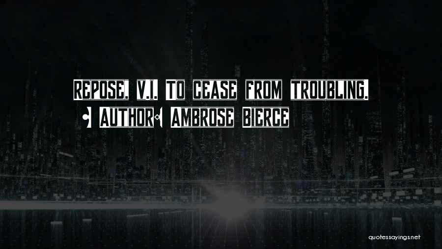 Ambrose Bierce Quotes: Repose, V.i. To Cease From Troubling.