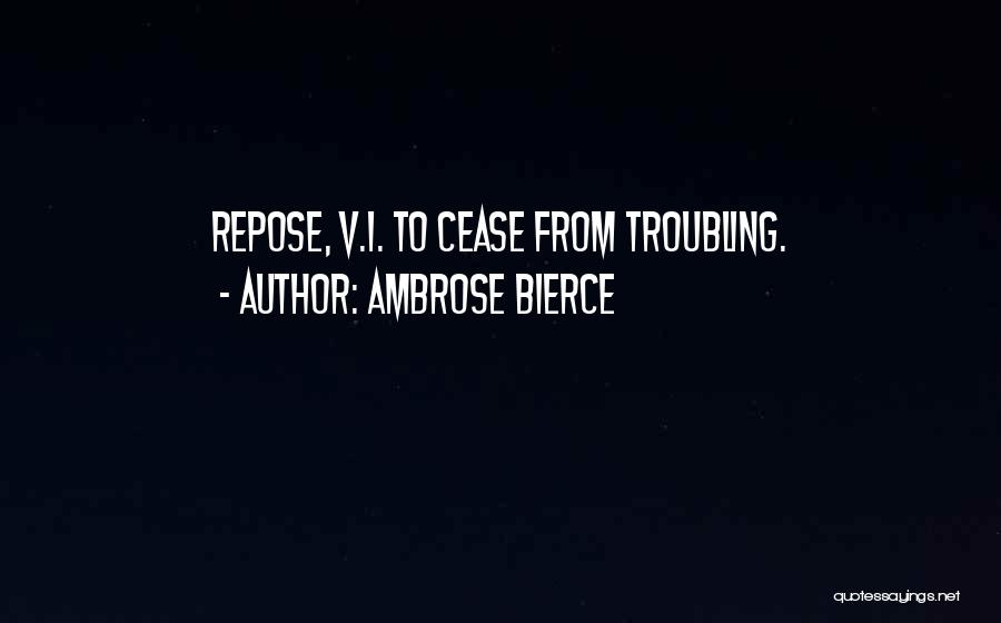 Ambrose Bierce Quotes: Repose, V.i. To Cease From Troubling.