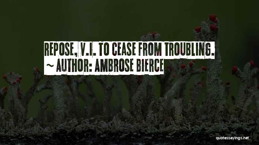 Ambrose Bierce Quotes: Repose, V.i. To Cease From Troubling.