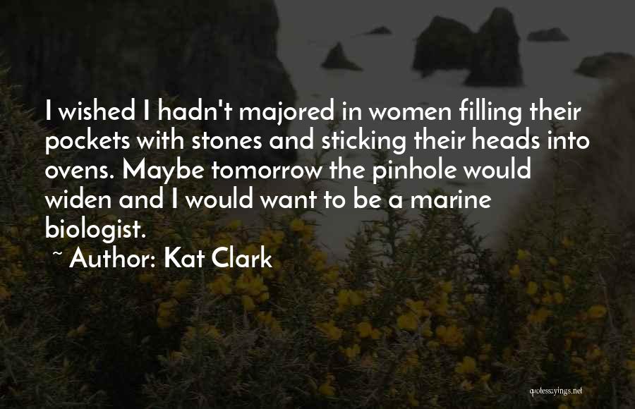 Kat Clark Quotes: I Wished I Hadn't Majored In Women Filling Their Pockets With Stones And Sticking Their Heads Into Ovens. Maybe Tomorrow