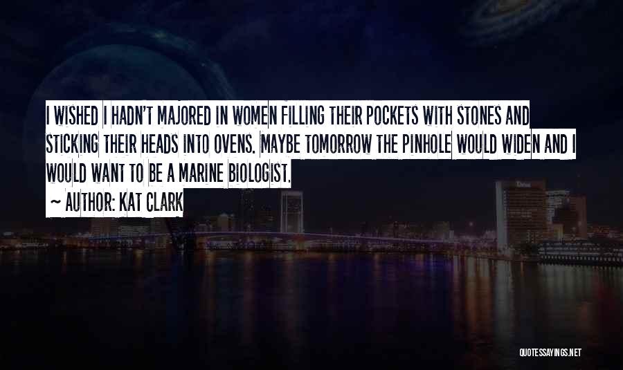 Kat Clark Quotes: I Wished I Hadn't Majored In Women Filling Their Pockets With Stones And Sticking Their Heads Into Ovens. Maybe Tomorrow