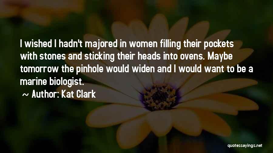 Kat Clark Quotes: I Wished I Hadn't Majored In Women Filling Their Pockets With Stones And Sticking Their Heads Into Ovens. Maybe Tomorrow