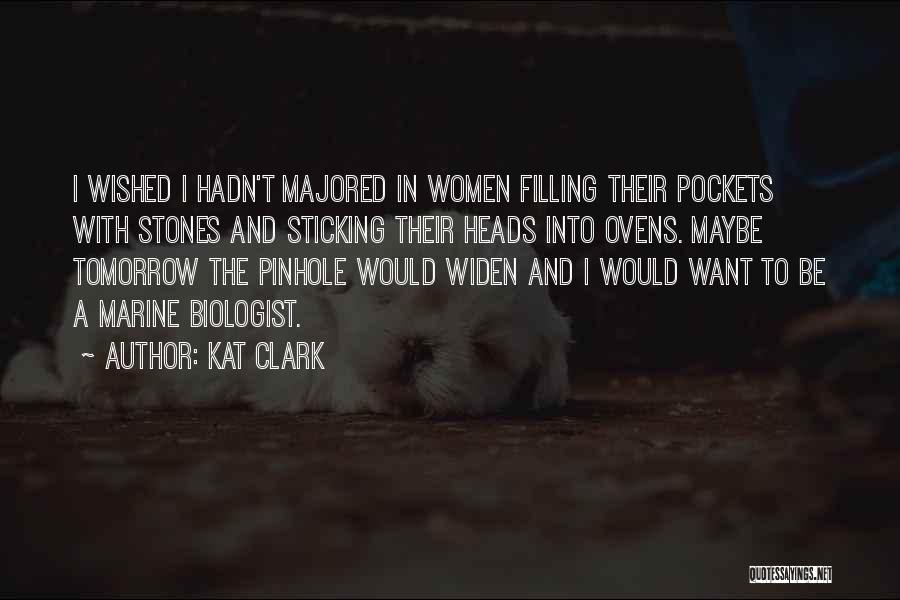 Kat Clark Quotes: I Wished I Hadn't Majored In Women Filling Their Pockets With Stones And Sticking Their Heads Into Ovens. Maybe Tomorrow