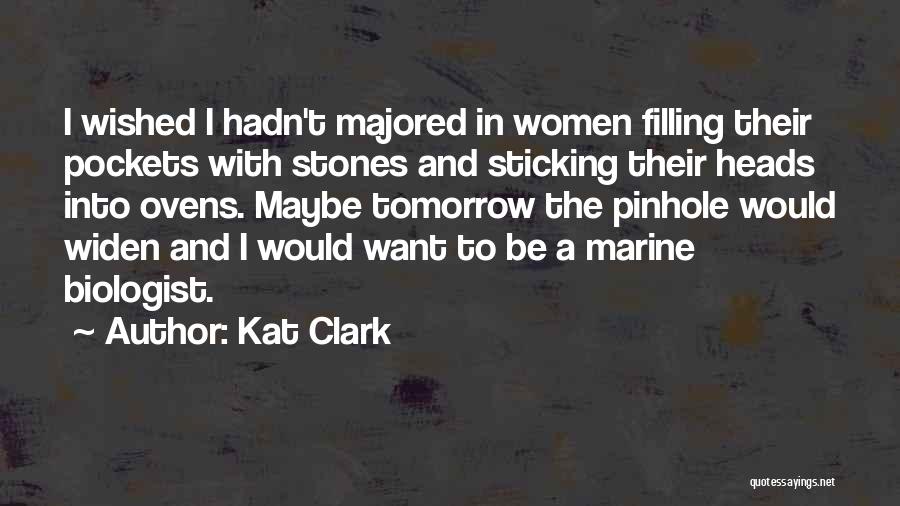 Kat Clark Quotes: I Wished I Hadn't Majored In Women Filling Their Pockets With Stones And Sticking Their Heads Into Ovens. Maybe Tomorrow