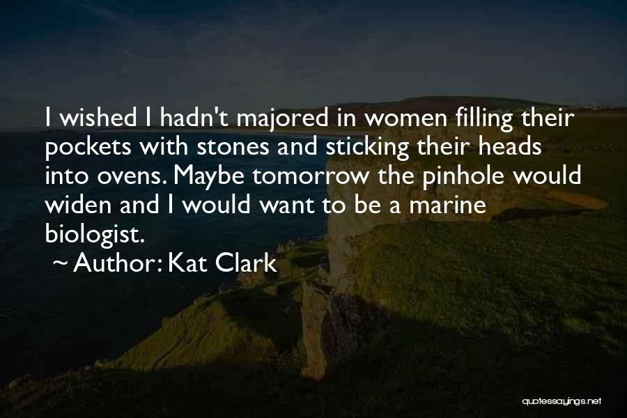 Kat Clark Quotes: I Wished I Hadn't Majored In Women Filling Their Pockets With Stones And Sticking Their Heads Into Ovens. Maybe Tomorrow