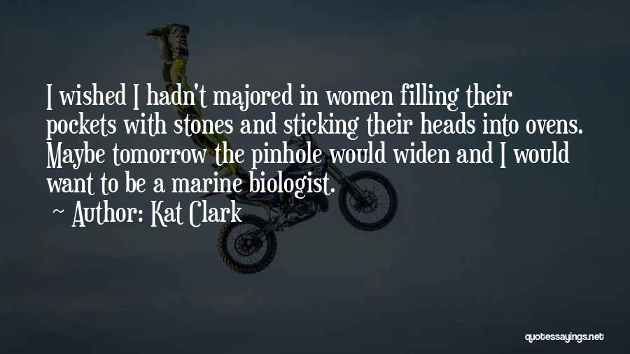 Kat Clark Quotes: I Wished I Hadn't Majored In Women Filling Their Pockets With Stones And Sticking Their Heads Into Ovens. Maybe Tomorrow