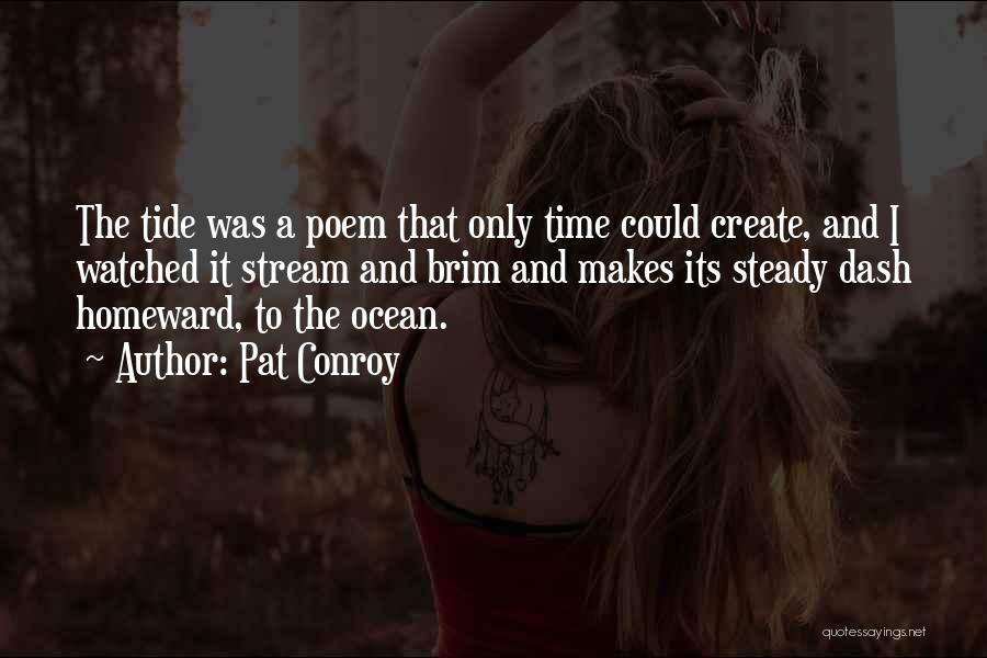 Pat Conroy Quotes: The Tide Was A Poem That Only Time Could Create, And I Watched It Stream And Brim And Makes Its