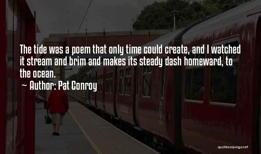 Pat Conroy Quotes: The Tide Was A Poem That Only Time Could Create, And I Watched It Stream And Brim And Makes Its