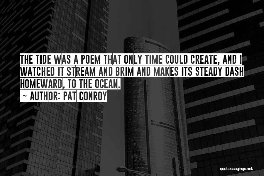 Pat Conroy Quotes: The Tide Was A Poem That Only Time Could Create, And I Watched It Stream And Brim And Makes Its