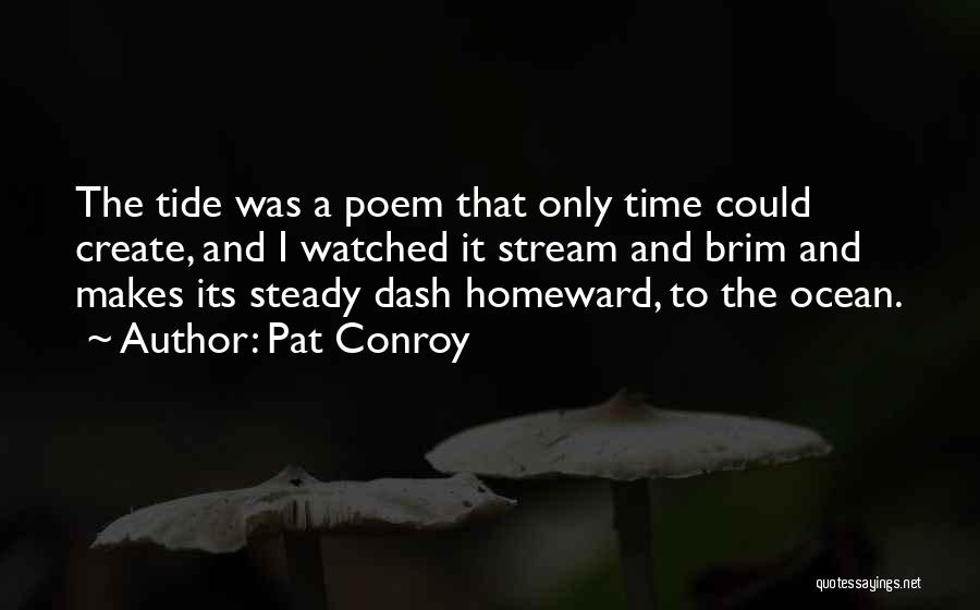 Pat Conroy Quotes: The Tide Was A Poem That Only Time Could Create, And I Watched It Stream And Brim And Makes Its