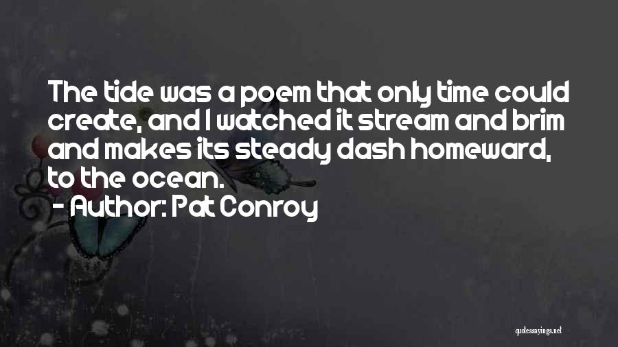 Pat Conroy Quotes: The Tide Was A Poem That Only Time Could Create, And I Watched It Stream And Brim And Makes Its