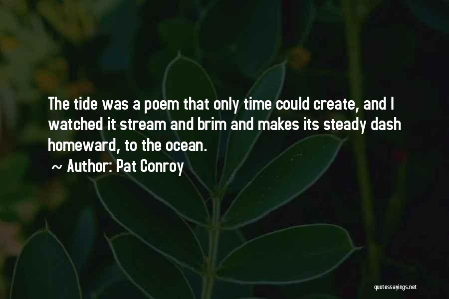 Pat Conroy Quotes: The Tide Was A Poem That Only Time Could Create, And I Watched It Stream And Brim And Makes Its