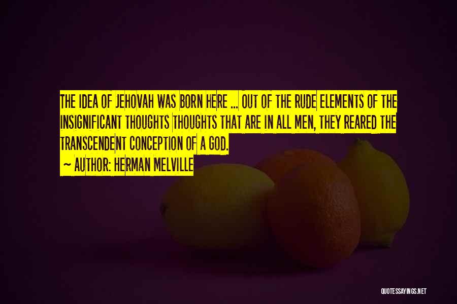 Herman Melville Quotes: The Idea Of Jehovah Was Born Here ... Out Of The Rude Elements Of The Insignificant Thoughts Thoughts That Are